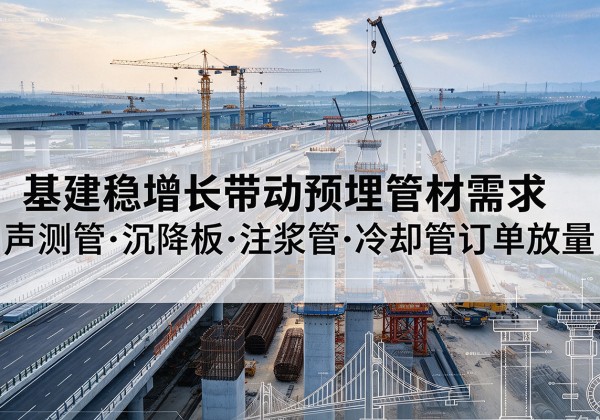 阿克苏基建稳增长带动预埋监测管材需求，声测管、沉降板、注浆管订单持续放量